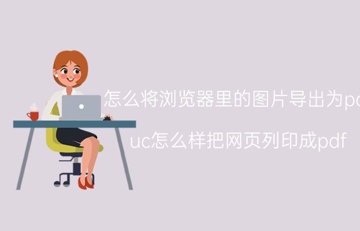 怎么将浏览器里的图片导出为pdf uc怎么样把网页列印成pdf？